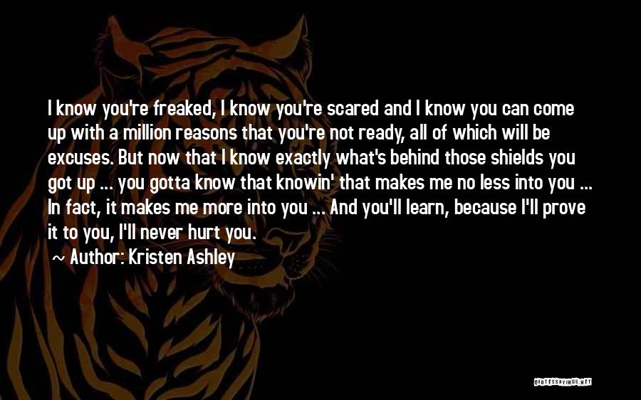 Kristen Ashley Quotes: I Know You're Freaked, I Know You're Scared And I Know You Can Come Up With A Million Reasons That