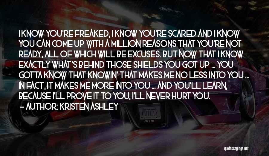 Kristen Ashley Quotes: I Know You're Freaked, I Know You're Scared And I Know You Can Come Up With A Million Reasons That