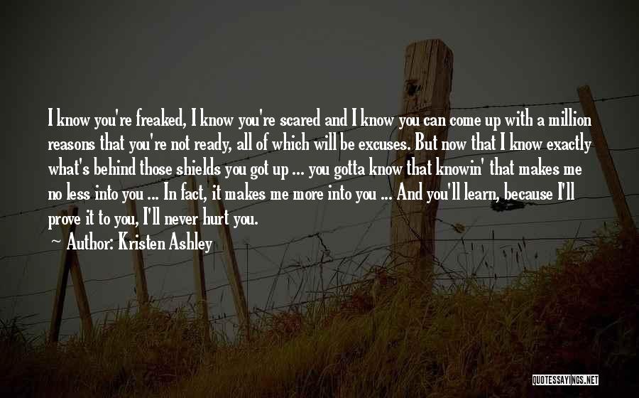 Kristen Ashley Quotes: I Know You're Freaked, I Know You're Scared And I Know You Can Come Up With A Million Reasons That