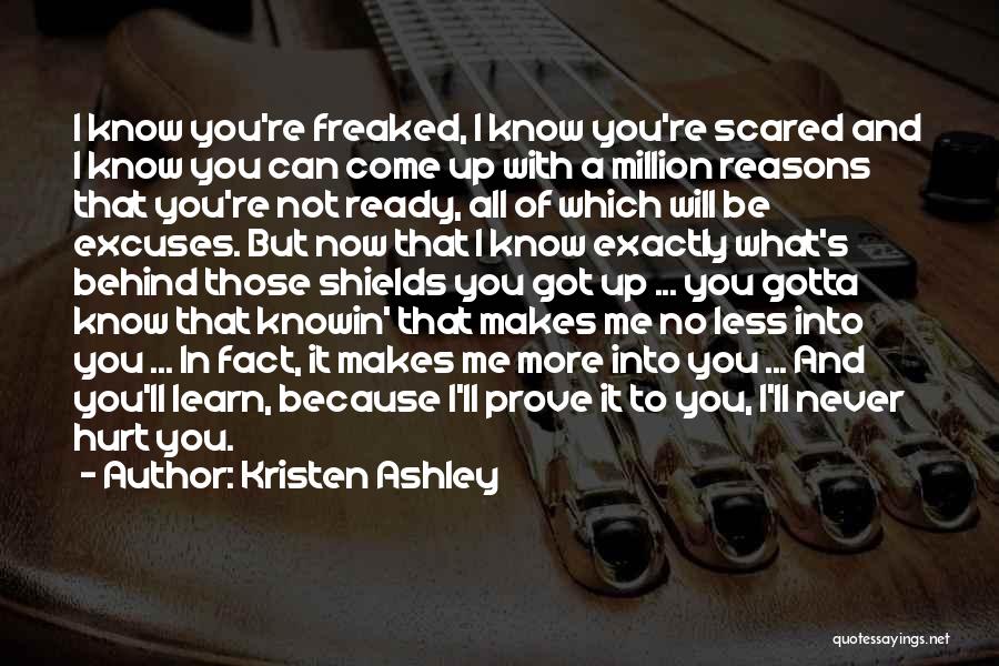 Kristen Ashley Quotes: I Know You're Freaked, I Know You're Scared And I Know You Can Come Up With A Million Reasons That