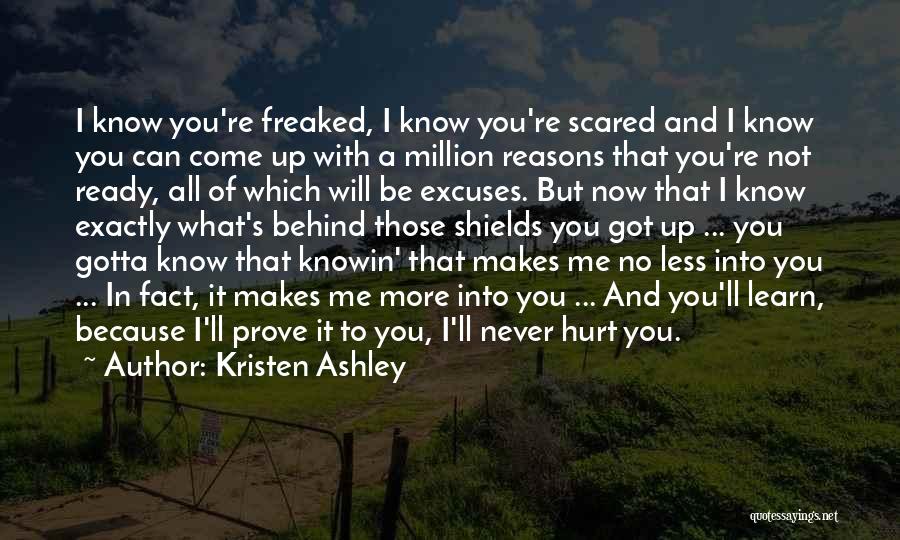 Kristen Ashley Quotes: I Know You're Freaked, I Know You're Scared And I Know You Can Come Up With A Million Reasons That