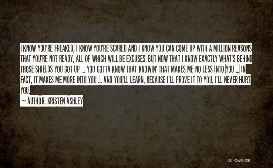 Kristen Ashley Quotes: I Know You're Freaked, I Know You're Scared And I Know You Can Come Up With A Million Reasons That