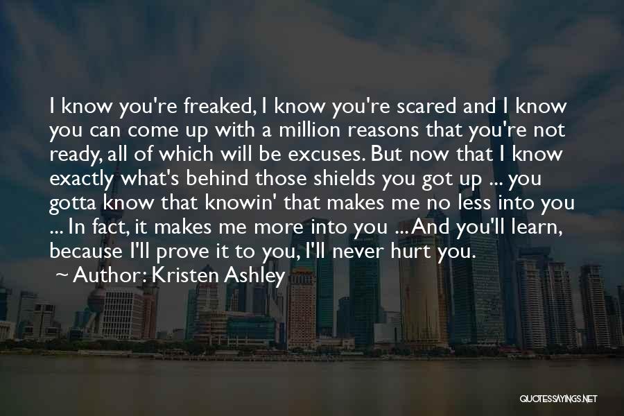 Kristen Ashley Quotes: I Know You're Freaked, I Know You're Scared And I Know You Can Come Up With A Million Reasons That