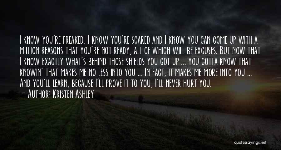 Kristen Ashley Quotes: I Know You're Freaked, I Know You're Scared And I Know You Can Come Up With A Million Reasons That