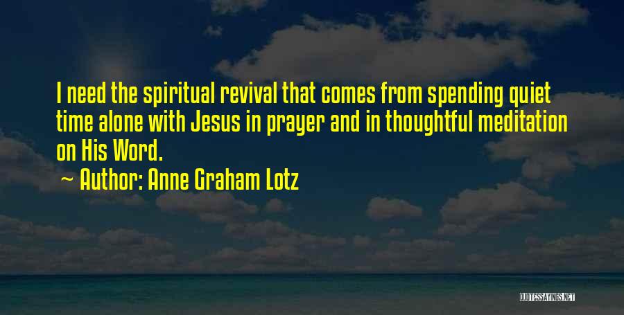 Anne Graham Lotz Quotes: I Need The Spiritual Revival That Comes From Spending Quiet Time Alone With Jesus In Prayer And In Thoughtful Meditation