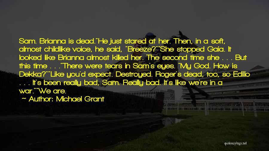 Michael Grant Quotes: Sam. Brianna Is Dead.he Just Stared At Her. Then, In A Soft, Almost Childlike Voice, He Said, Breeze?she Stopped Gaia.