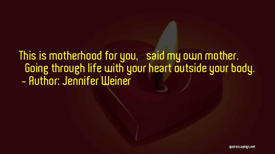 Jennifer Weiner Quotes: This Is Motherhood For You,' Said My Own Mother. 'going Through Life With Your Heart Outside Your Body.