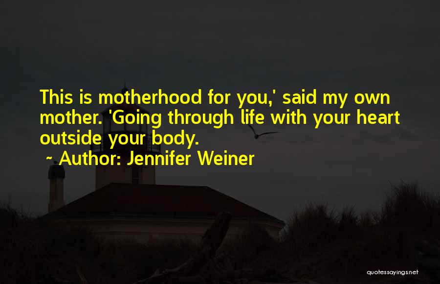 Jennifer Weiner Quotes: This Is Motherhood For You,' Said My Own Mother. 'going Through Life With Your Heart Outside Your Body.