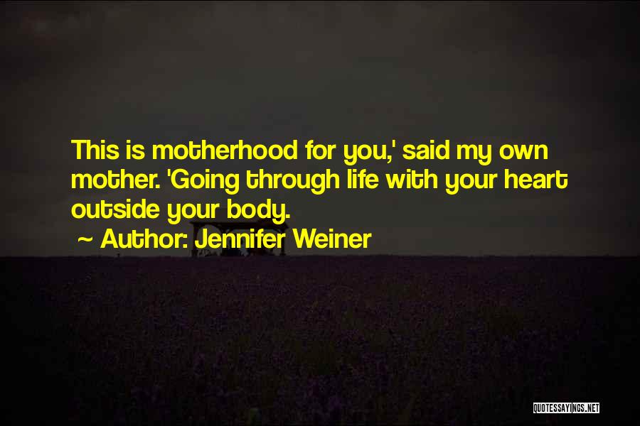 Jennifer Weiner Quotes: This Is Motherhood For You,' Said My Own Mother. 'going Through Life With Your Heart Outside Your Body.