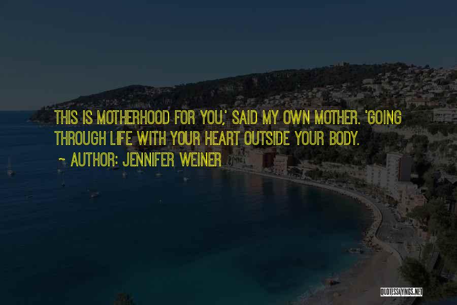 Jennifer Weiner Quotes: This Is Motherhood For You,' Said My Own Mother. 'going Through Life With Your Heart Outside Your Body.