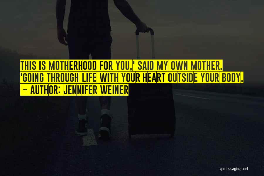 Jennifer Weiner Quotes: This Is Motherhood For You,' Said My Own Mother. 'going Through Life With Your Heart Outside Your Body.