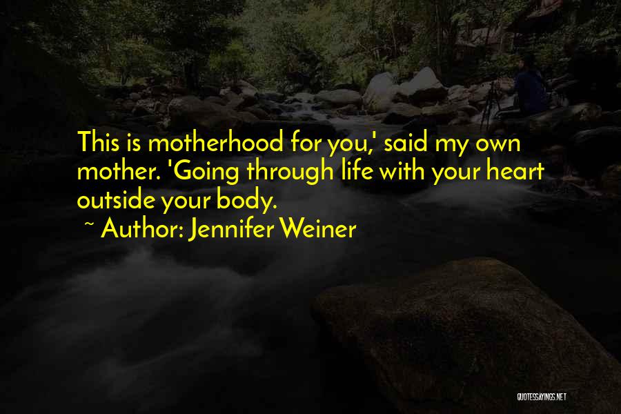 Jennifer Weiner Quotes: This Is Motherhood For You,' Said My Own Mother. 'going Through Life With Your Heart Outside Your Body.