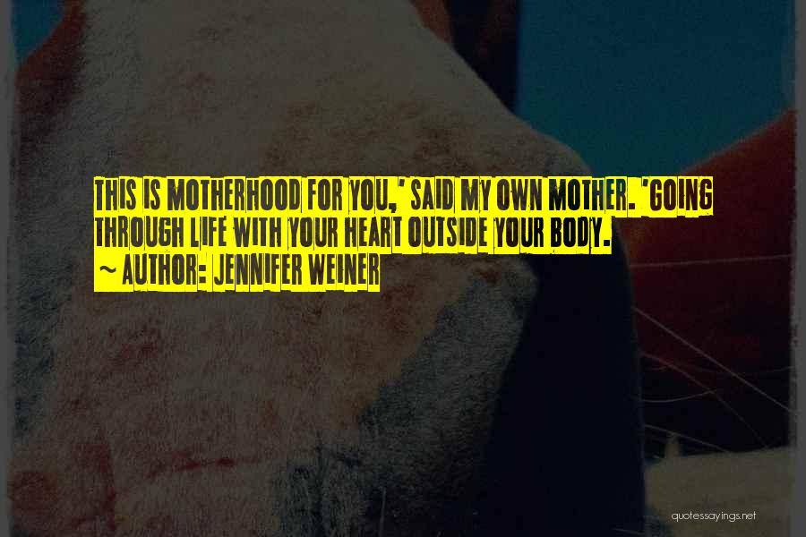 Jennifer Weiner Quotes: This Is Motherhood For You,' Said My Own Mother. 'going Through Life With Your Heart Outside Your Body.