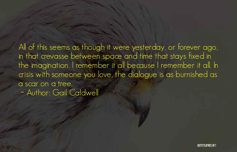 Gail Caldwell Quotes: All Of This Seems As Though It Were Yesterday, Or Forever Ago, In That Crevasse Between Space And Time That