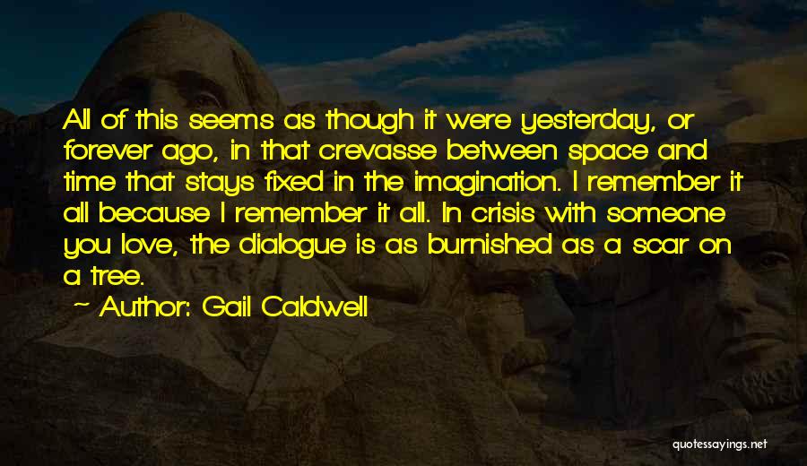 Gail Caldwell Quotes: All Of This Seems As Though It Were Yesterday, Or Forever Ago, In That Crevasse Between Space And Time That