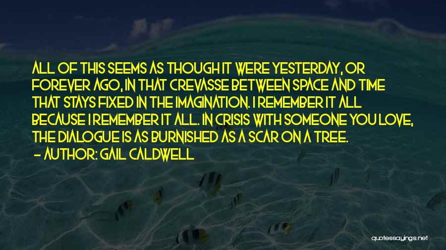 Gail Caldwell Quotes: All Of This Seems As Though It Were Yesterday, Or Forever Ago, In That Crevasse Between Space And Time That
