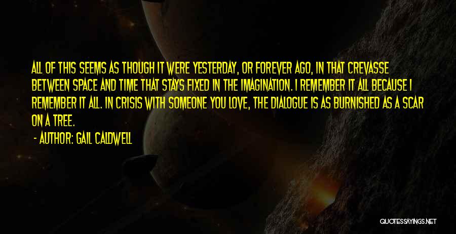 Gail Caldwell Quotes: All Of This Seems As Though It Were Yesterday, Or Forever Ago, In That Crevasse Between Space And Time That