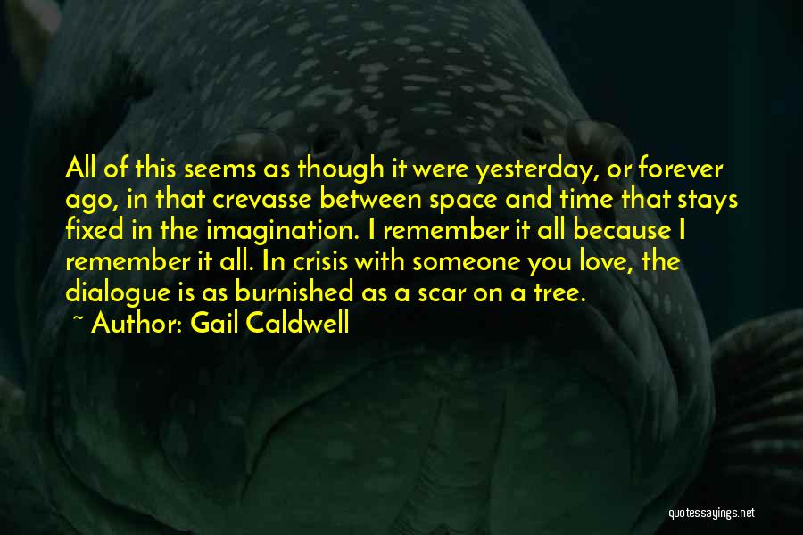 Gail Caldwell Quotes: All Of This Seems As Though It Were Yesterday, Or Forever Ago, In That Crevasse Between Space And Time That