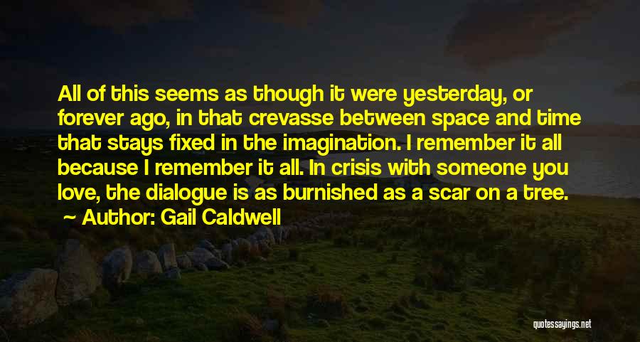 Gail Caldwell Quotes: All Of This Seems As Though It Were Yesterday, Or Forever Ago, In That Crevasse Between Space And Time That