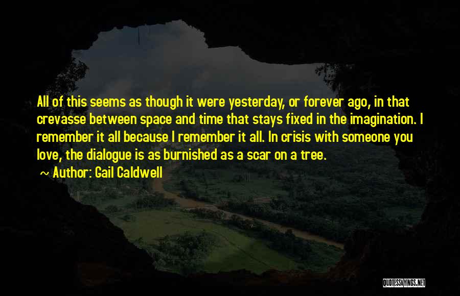 Gail Caldwell Quotes: All Of This Seems As Though It Were Yesterday, Or Forever Ago, In That Crevasse Between Space And Time That
