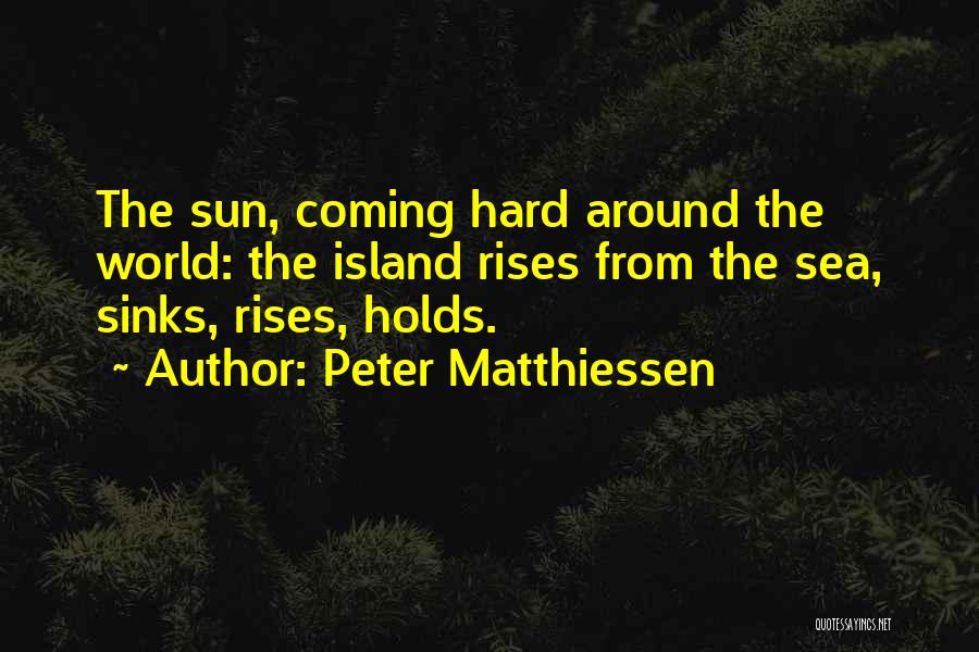 Peter Matthiessen Quotes: The Sun, Coming Hard Around The World: The Island Rises From The Sea, Sinks, Rises, Holds.