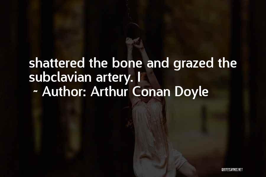 Arthur Conan Doyle Quotes: Shattered The Bone And Grazed The Subclavian Artery. I