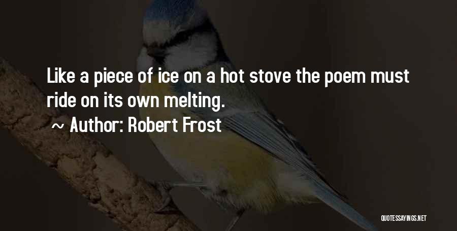 Robert Frost Quotes: Like A Piece Of Ice On A Hot Stove The Poem Must Ride On Its Own Melting.