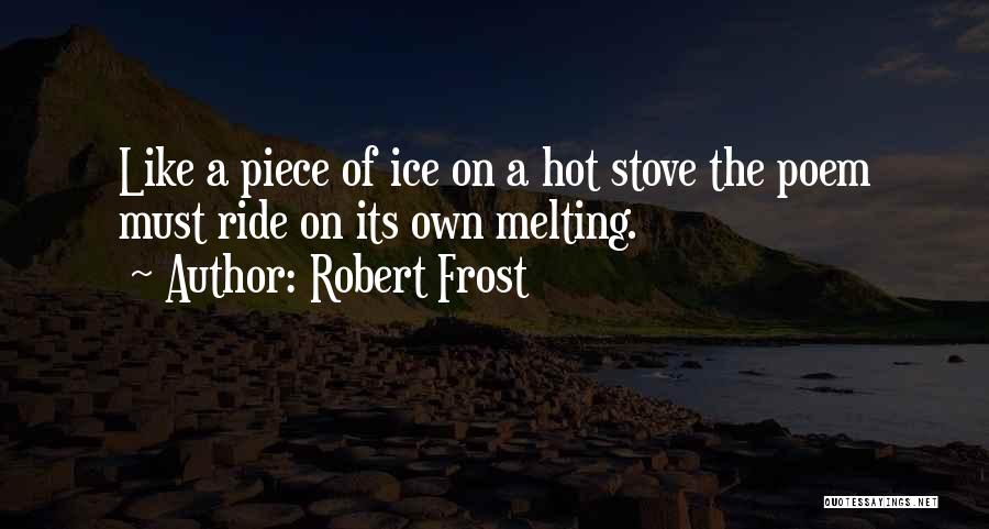 Robert Frost Quotes: Like A Piece Of Ice On A Hot Stove The Poem Must Ride On Its Own Melting.