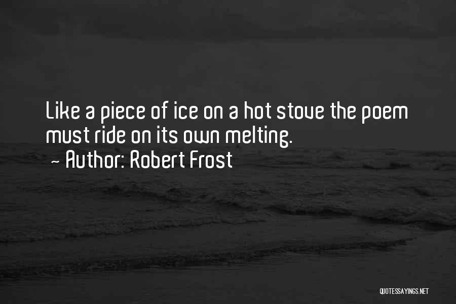 Robert Frost Quotes: Like A Piece Of Ice On A Hot Stove The Poem Must Ride On Its Own Melting.