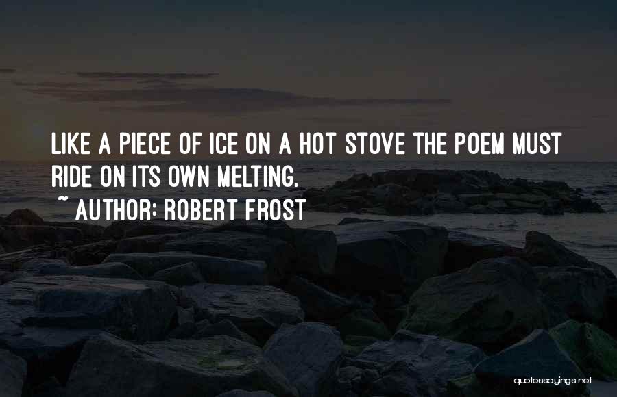 Robert Frost Quotes: Like A Piece Of Ice On A Hot Stove The Poem Must Ride On Its Own Melting.