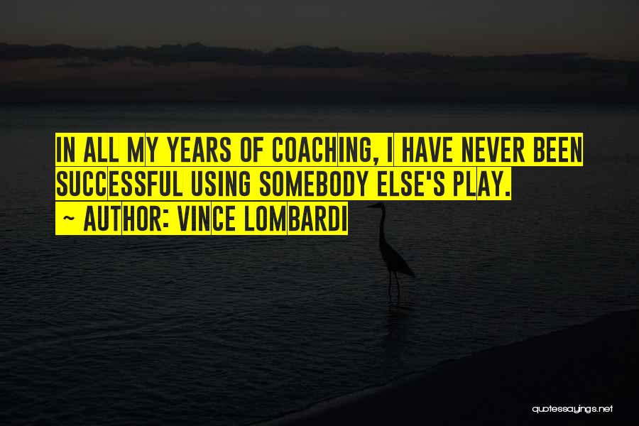 Vince Lombardi Quotes: In All My Years Of Coaching, I Have Never Been Successful Using Somebody Else's Play.