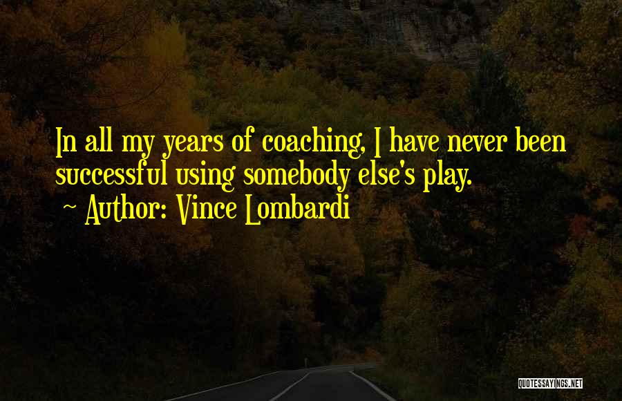 Vince Lombardi Quotes: In All My Years Of Coaching, I Have Never Been Successful Using Somebody Else's Play.
