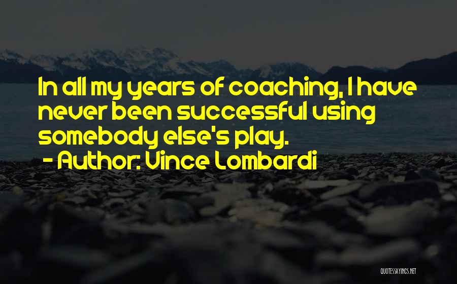 Vince Lombardi Quotes: In All My Years Of Coaching, I Have Never Been Successful Using Somebody Else's Play.