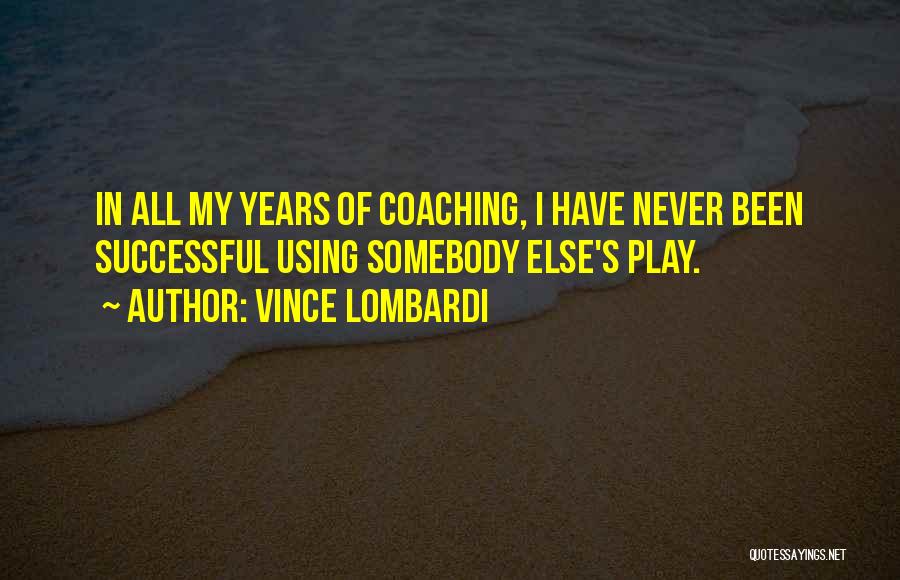Vince Lombardi Quotes: In All My Years Of Coaching, I Have Never Been Successful Using Somebody Else's Play.