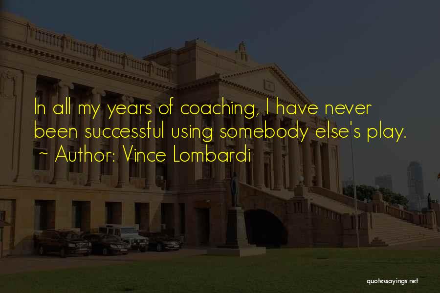 Vince Lombardi Quotes: In All My Years Of Coaching, I Have Never Been Successful Using Somebody Else's Play.