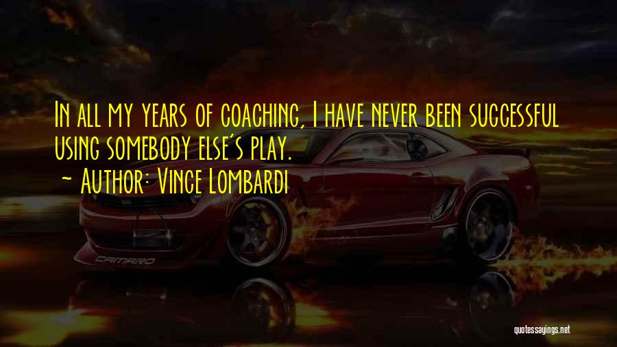 Vince Lombardi Quotes: In All My Years Of Coaching, I Have Never Been Successful Using Somebody Else's Play.