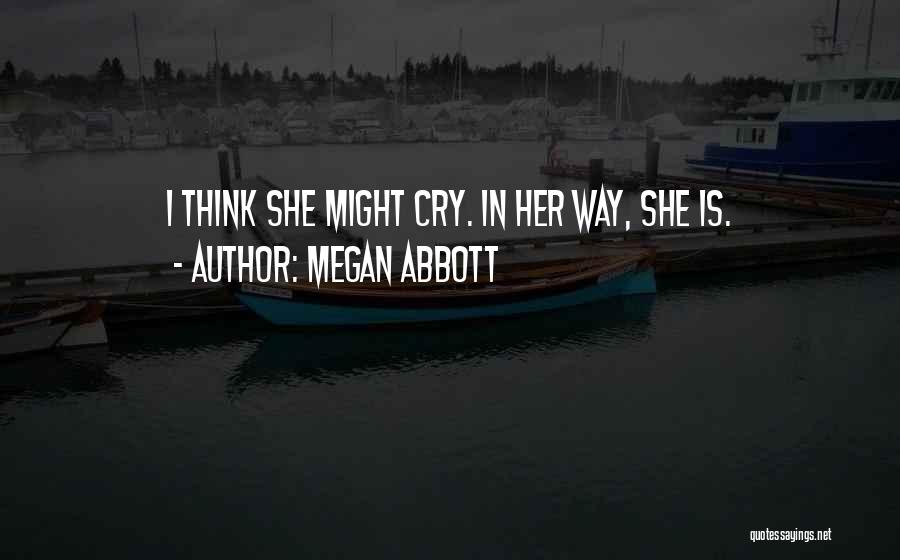 Megan Abbott Quotes: I Think She Might Cry. In Her Way, She Is.