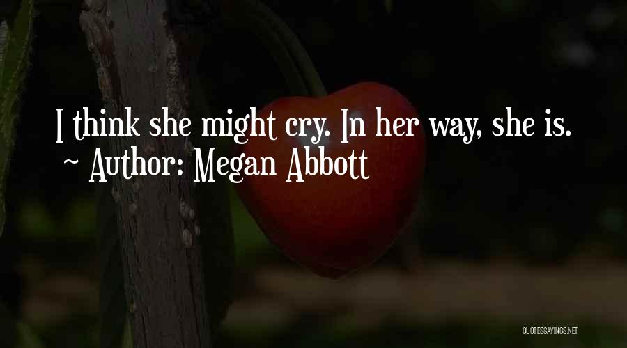 Megan Abbott Quotes: I Think She Might Cry. In Her Way, She Is.