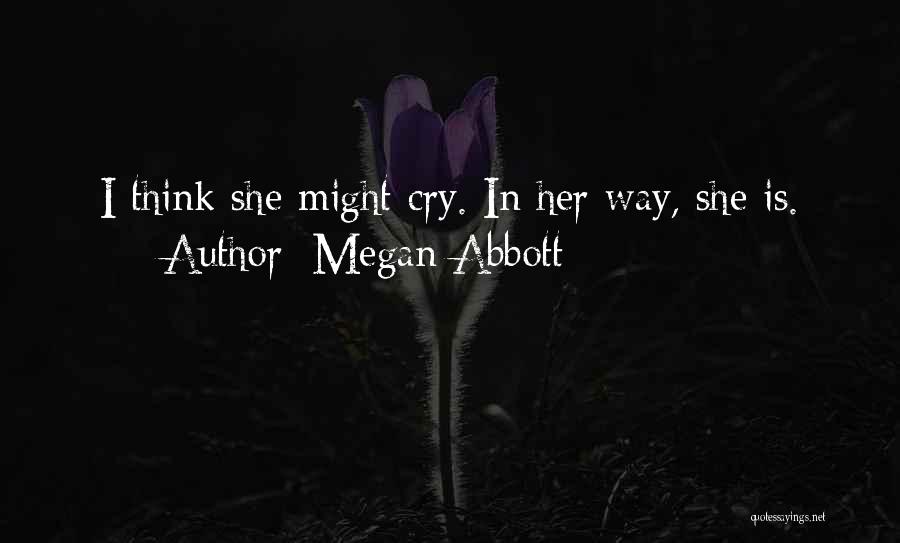 Megan Abbott Quotes: I Think She Might Cry. In Her Way, She Is.