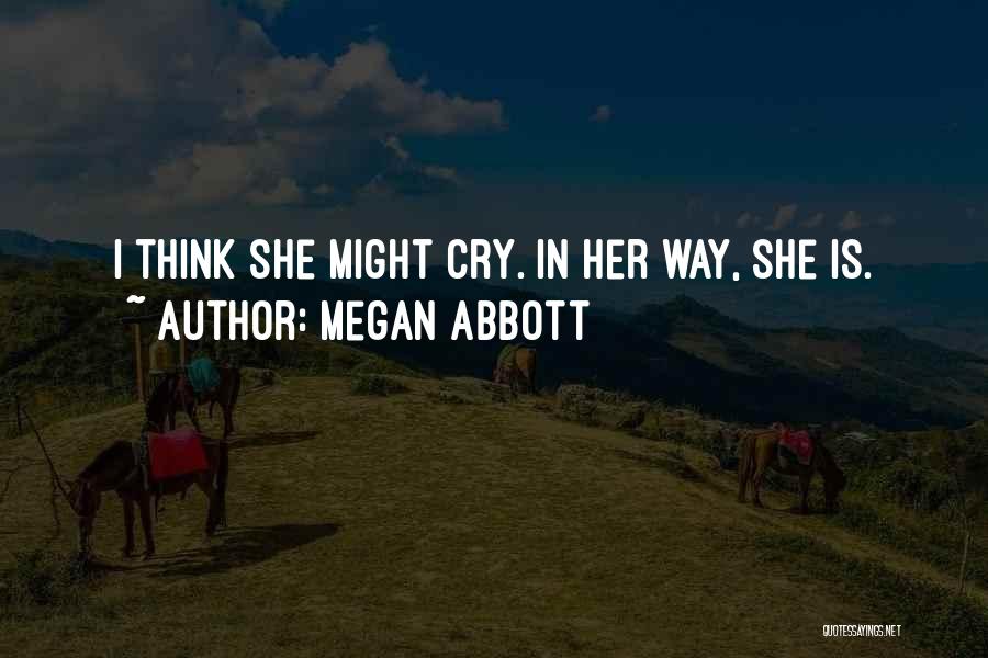 Megan Abbott Quotes: I Think She Might Cry. In Her Way, She Is.