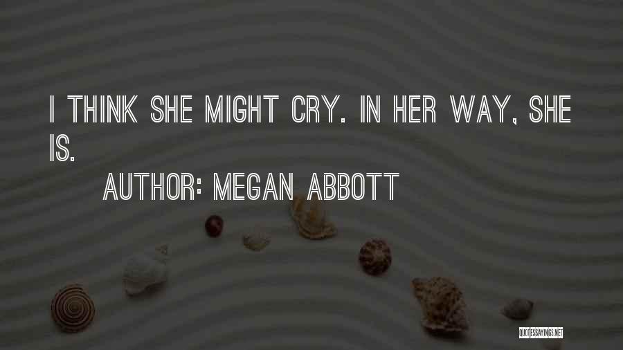 Megan Abbott Quotes: I Think She Might Cry. In Her Way, She Is.