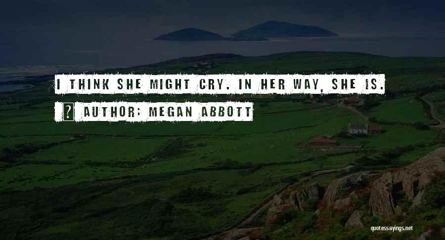 Megan Abbott Quotes: I Think She Might Cry. In Her Way, She Is.