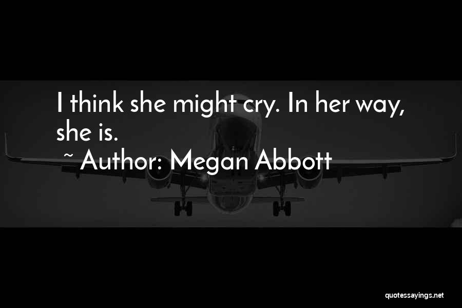 Megan Abbott Quotes: I Think She Might Cry. In Her Way, She Is.