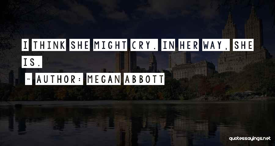 Megan Abbott Quotes: I Think She Might Cry. In Her Way, She Is.