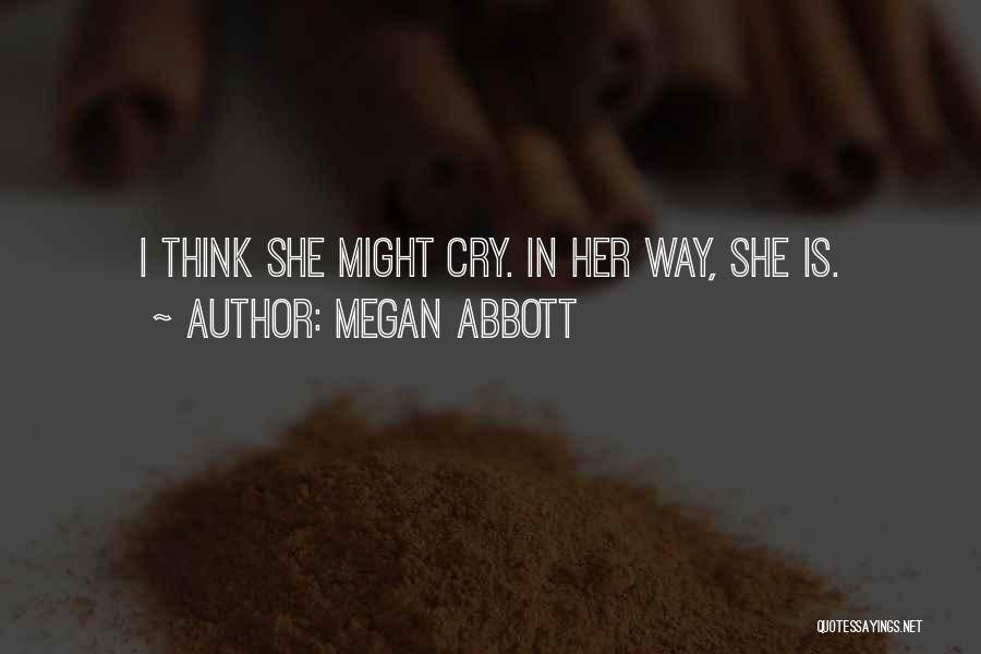 Megan Abbott Quotes: I Think She Might Cry. In Her Way, She Is.