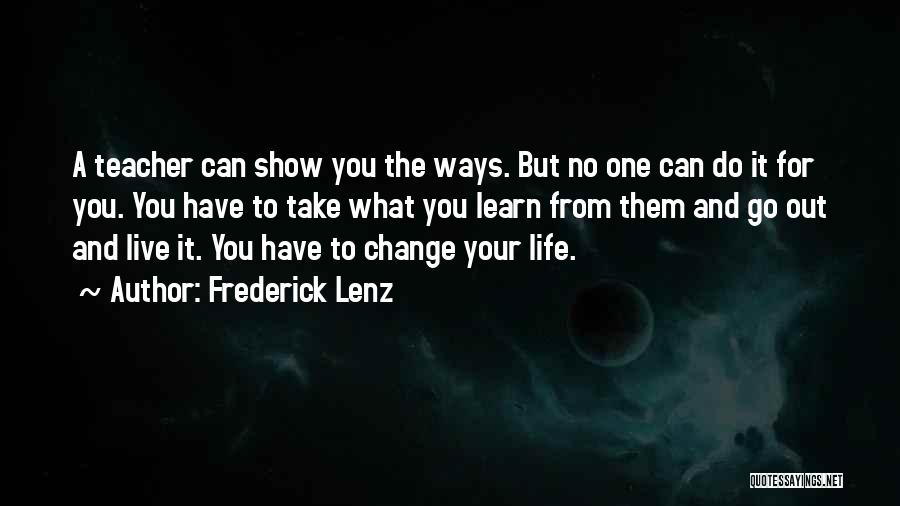 Frederick Lenz Quotes: A Teacher Can Show You The Ways. But No One Can Do It For You. You Have To Take What