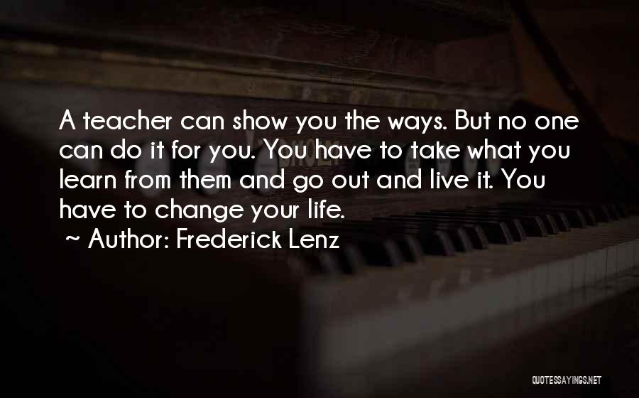 Frederick Lenz Quotes: A Teacher Can Show You The Ways. But No One Can Do It For You. You Have To Take What