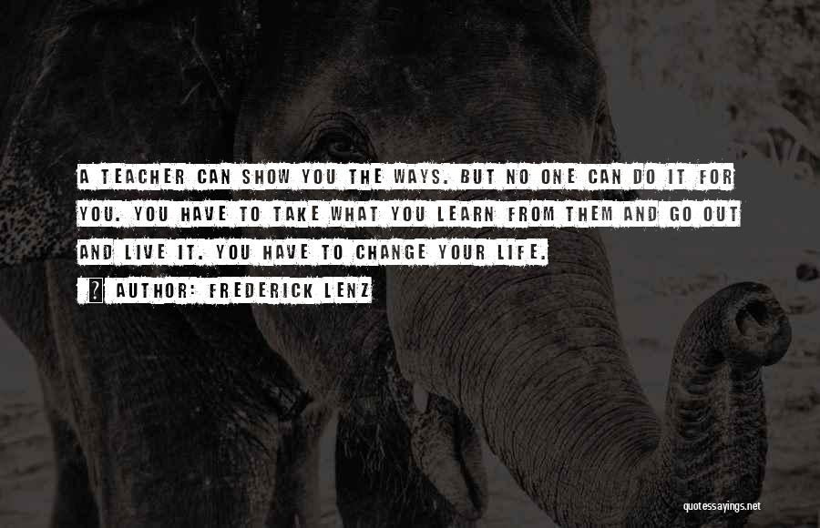 Frederick Lenz Quotes: A Teacher Can Show You The Ways. But No One Can Do It For You. You Have To Take What