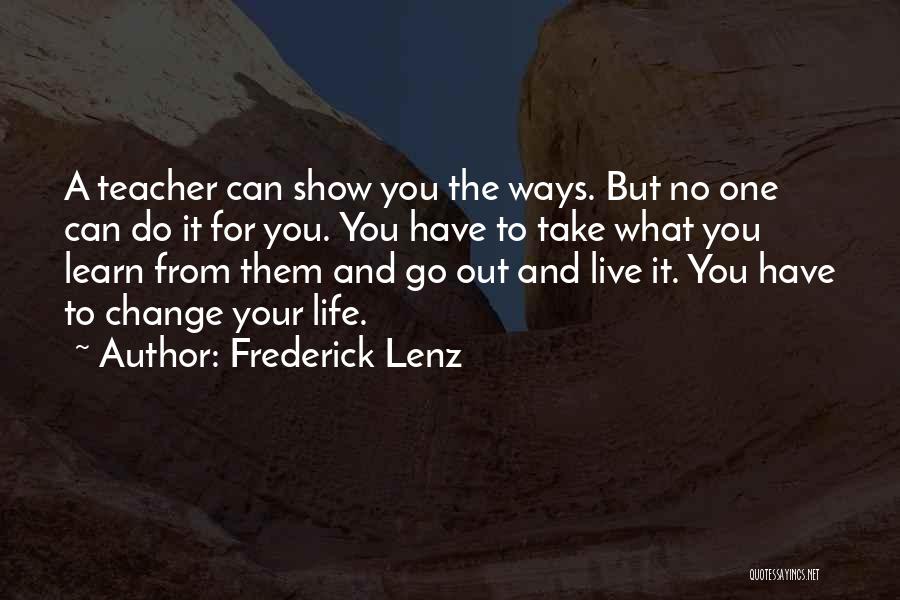 Frederick Lenz Quotes: A Teacher Can Show You The Ways. But No One Can Do It For You. You Have To Take What