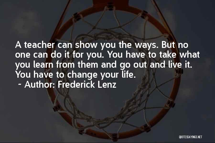 Frederick Lenz Quotes: A Teacher Can Show You The Ways. But No One Can Do It For You. You Have To Take What